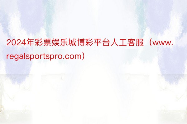 2024年彩票娱乐城博彩平台人工客服（www.regalsportspro.com）