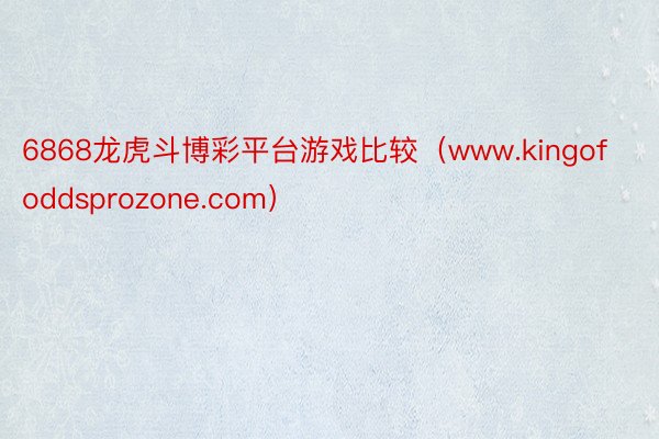 6868龙虎斗博彩平台游戏比较（www.kingofoddsprozone.com）