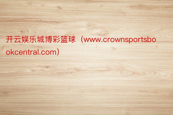 开云娱乐城博彩篮球（www.crownsportsbookcentral.com）