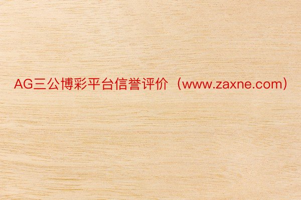 AG三公博彩平台信誉评价（www.zaxne.com）