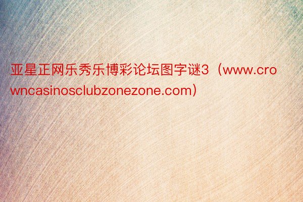 亚星正网乐秀乐博彩论坛图字谜3（www.crowncasinosclubzonezone.com）