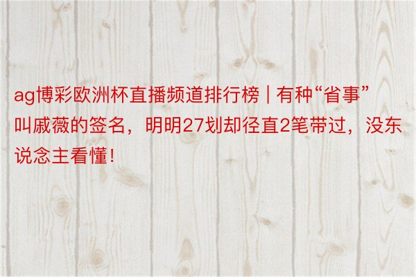 ag博彩欧洲杯直播频道排行榜 | 有种“省事”叫戚薇的签名，明明27划却径直2笔带过，没东说念主看懂！