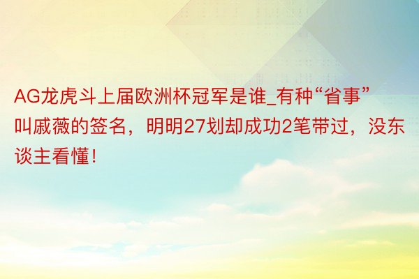 AG龙虎斗上届欧洲杯冠军是谁_有种“省事”叫戚薇的签名，明明27划却成功2笔带过，没东谈主看懂！