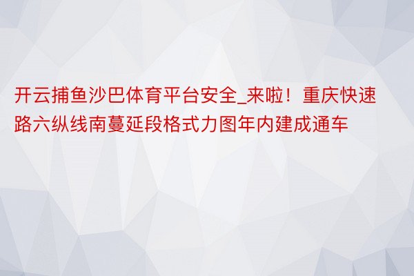 开云捕鱼沙巴体育平台安全_来啦！重庆快速路六纵线南蔓延段格式力图年内建成通车