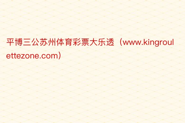 平博三公苏州体育彩票大乐透（www.kingroulettezone.com）