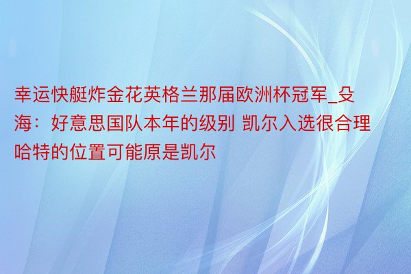 幸运快艇炸金花英格兰那届欧洲杯冠军_殳海：好意思国队本年的级别 凯尔入选很合理 哈特的位置可能原是凯尔