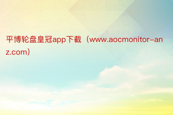 平博轮盘皇冠app下截（www.aocmonitor-anz.com）