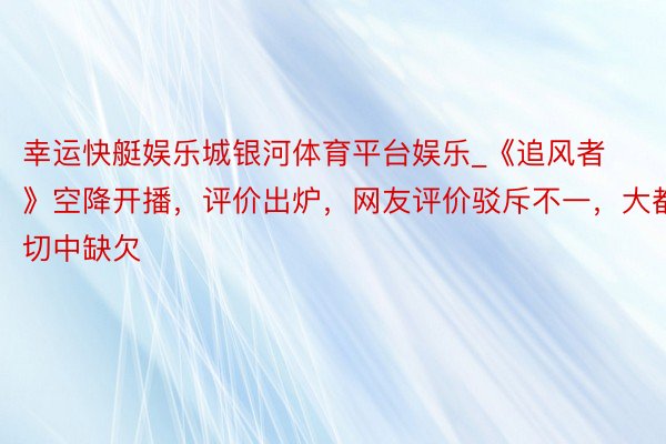 幸运快艇娱乐城银河体育平台娱乐_《追风者》空降开播，评价出炉，网友评价驳斥不一，大都切中缺欠