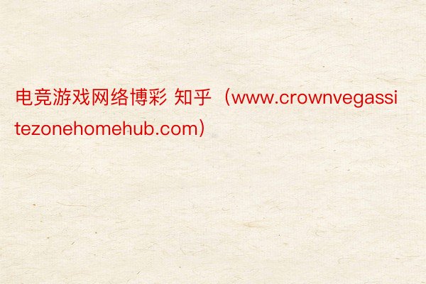 电竞游戏网络博彩 知乎（www.crownvegassitezonehomehub.com）