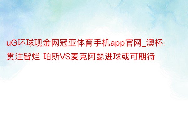 uG环球现金网冠亚体育手机app官网_澳杯:贯注皆烂 珀斯VS麦克阿瑟进球或可期待