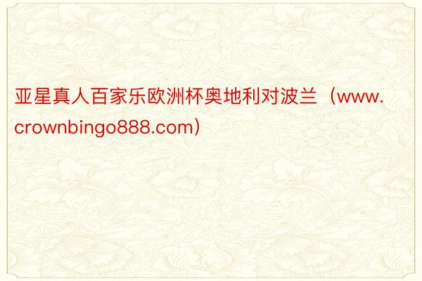 亚星真人百家乐欧洲杯奥地利对波兰（www.crownbingo888.com）