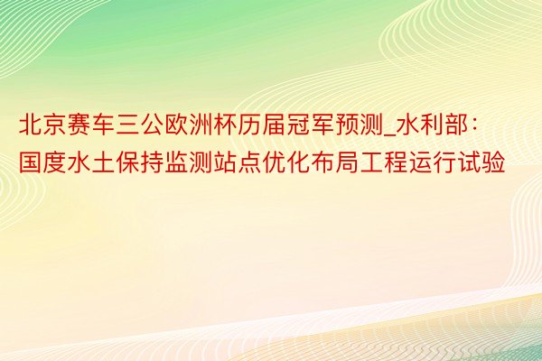 北京赛车三公欧洲杯历届冠军预测_水利部：国度水土保持监测站点优化布局工程运行试验