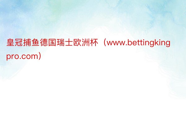 皇冠捕鱼德国瑞士欧洲杯（www.bettingkingpro.com）