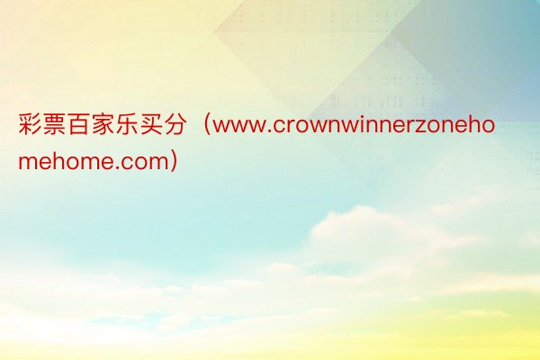 彩票百家乐买分（www.crownwinnerzonehomehome.com）