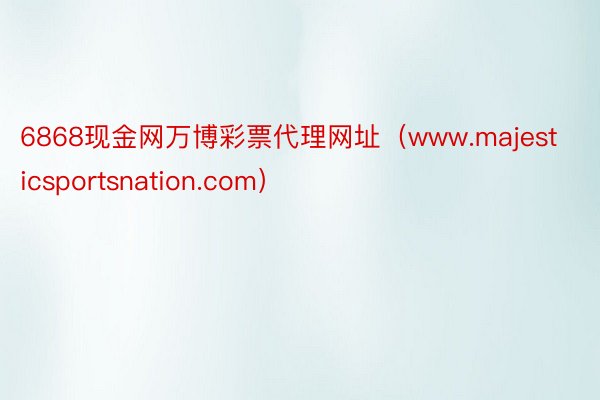 6868现金网万博彩票代理网址（www.majesticsportsnation.com）