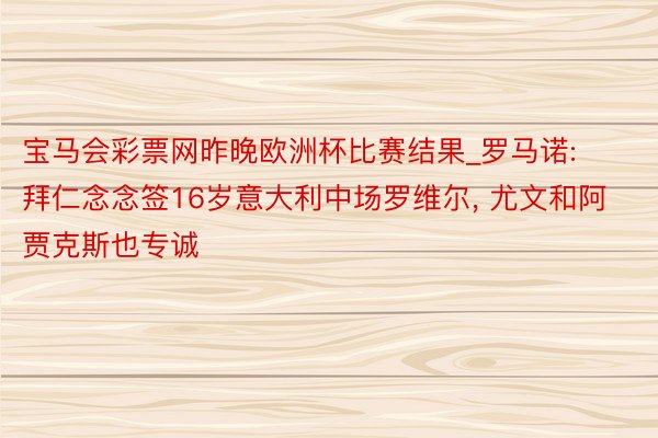 宝马会彩票网昨晚欧洲杯比赛结果_罗马诺: 拜仁念念签16岁意大利中场罗维尔, 尤文和阿贾克斯也专诚