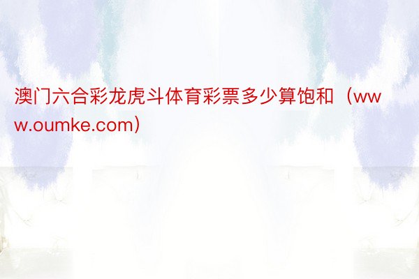 澳门六合彩龙虎斗体育彩票多少算饱和（www.oumke.com）