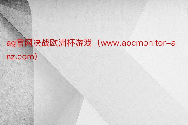 ag官网决战欧洲杯游戏（www.aocmonitor-anz.com）