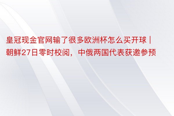 皇冠现金官网输了很多欧洲杯怎么买开球 | 朝鲜27日零时校阅，中俄两国代表获邀参预