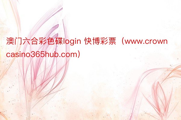 澳门六合彩色碟login 快博彩票（www.crowncasino365hub.com）