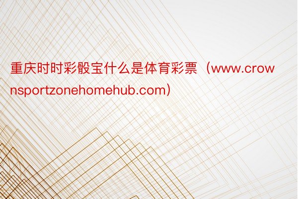 重庆时时彩骰宝什么是体育彩票（www.crownsportzonehomehub.com）