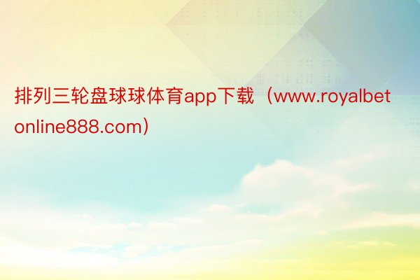 排列三轮盘球球体育app下载（www.royalbetonline888.com）