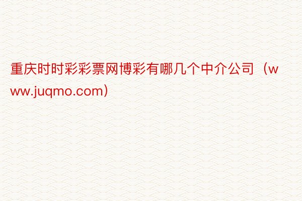 重庆时时彩彩票网博彩有哪几个中介公司（www.juqmo.com）