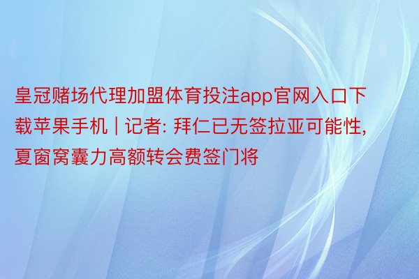 皇冠赌场代理加盟体育投注app官网入口下载苹果手机 | 记者: 拜仁已无签拉亚可能性, 夏窗窝囊力高额转会费签门将