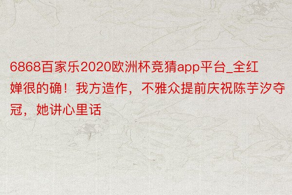 6868百家乐2020欧洲杯竞猜app平台_全红婵很的确！我方造作，不雅众提前庆祝陈芋汐夺冠，她讲心里话