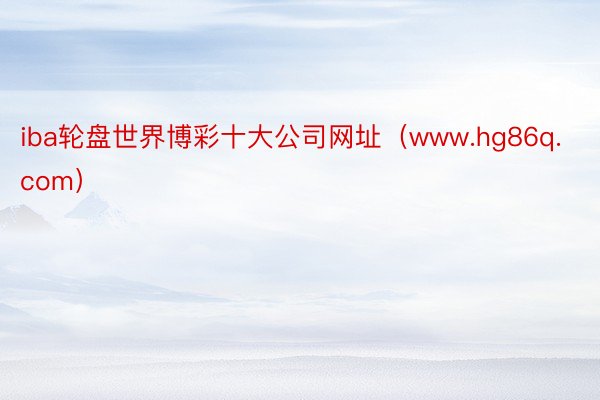 iba轮盘世界博彩十大公司网址（www.hg86q.com）