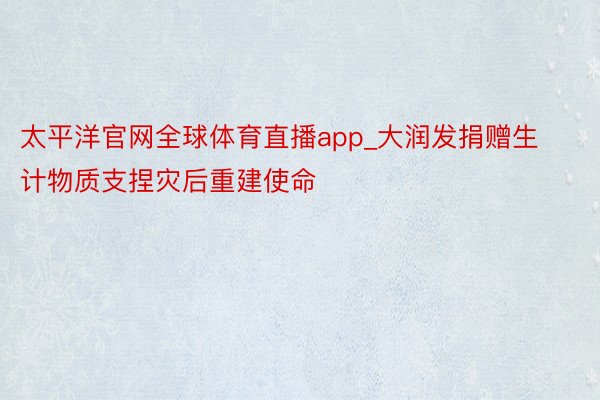 太平洋官网全球体育直播app_大润发捐赠生计物质支捏灾后重建使命