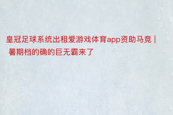 皇冠足球系统出租爱游戏体育app资助马竞 | 暑期档的确的巨无霸来了