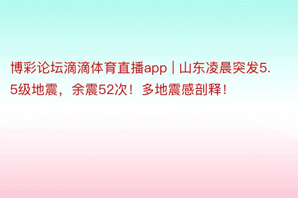 博彩论坛滴滴体育直播app | 山东凌晨突发5.5级地震，余震52次！多地震感剖释！