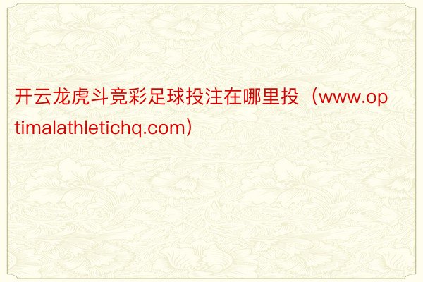 开云龙虎斗竞彩足球投注在哪里投（www.optimalathletichq.com）