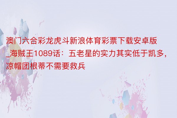 澳门六合彩龙虎斗新浪体育彩票下载安卓版_海贼王1089话：五老星的实力其实低于凯多，凉帽团根蒂不需要救兵