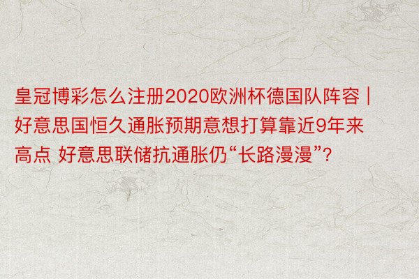 皇冠博彩怎么注册2020欧洲杯德国队阵容 | 好意思国恒久通胀预期意想打算靠近9年来高点 好意思联储抗通胀仍“长路漫漫”？