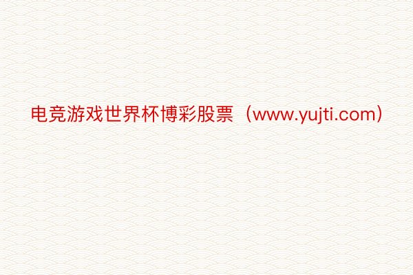 电竞游戏世界杯博彩股票（www.yujti.com）