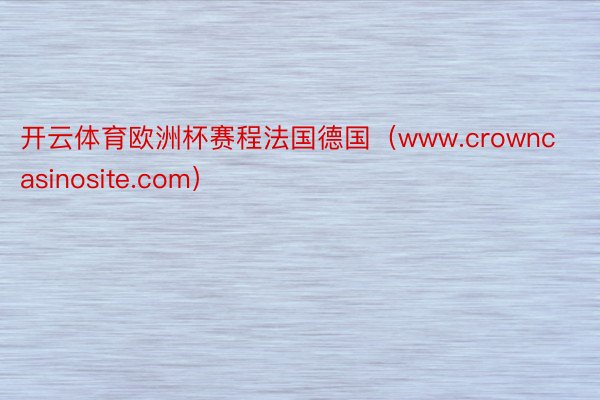 开云体育欧洲杯赛程法国德国（www.crowncasinosite.com）