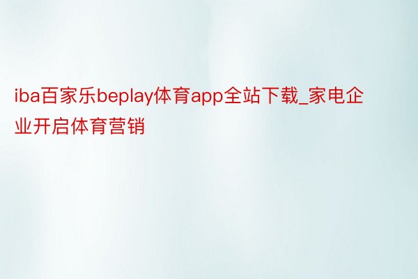 iba百家乐beplay体育app全站下载_家电企业开启体育营销