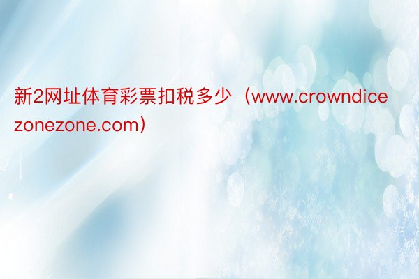 新2网址体育彩票扣税多少（www.crowndicezonezone.com）