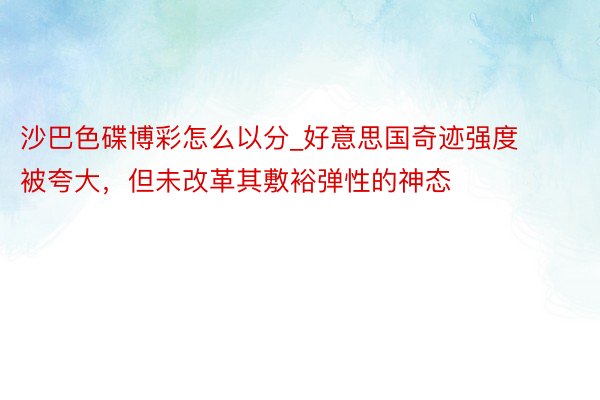 沙巴色碟博彩怎么以分_好意思国奇迹强度被夸大，但未改革其敷裕弹性的神态