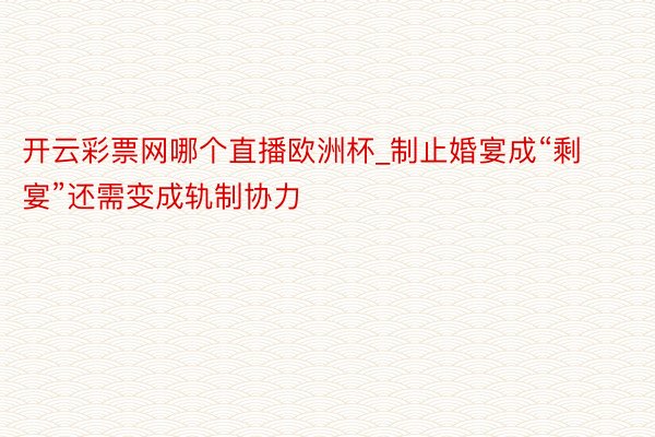 开云彩票网哪个直播欧洲杯_制止婚宴成“剩宴”还需变成轨制协力