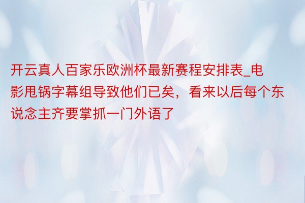 开云真人百家乐欧洲杯最新赛程安排表_电影甩锅字幕组导致他们已矣，看来以后每个东说念主齐要掌抓一门外语了