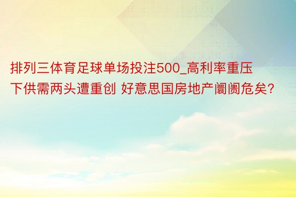 排列三体育足球单场投注500_高利率重压下供需两头遭重创 好意思国房地产阛阓危矣?