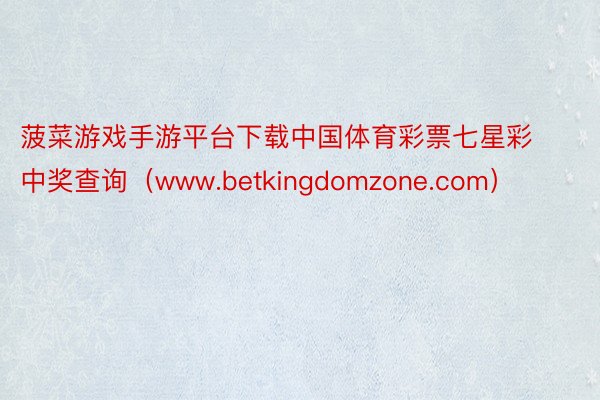 菠菜游戏手游平台下载中国体育彩票七星彩中奖查询（www.betkingdomzone.com）