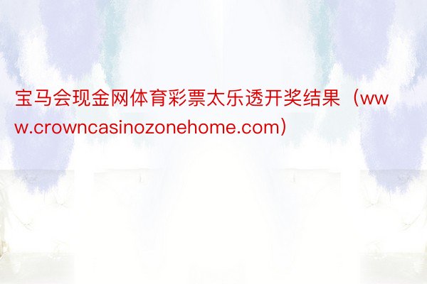 宝马会现金网体育彩票太乐透开奖结果（www.crowncasinozonehome.com）