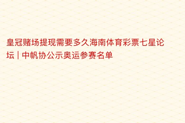 皇冠赌场提现需要多久海南体育彩票七星论坛 | 中帆协公示奥运参赛名单