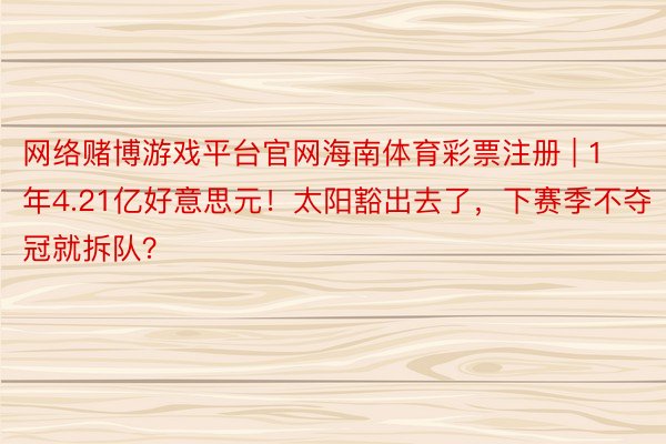 网络赌博游戏平台官网海南体育彩票注册 | 1年4.21亿好意思元！太阳豁出去了，下赛季不夺冠就拆队？