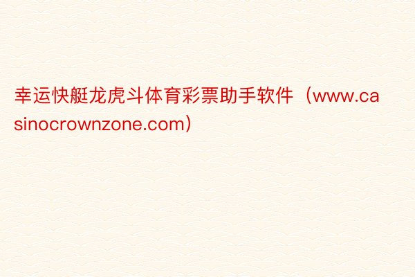 幸运快艇龙虎斗体育彩票助手软件（www.casinocrownzone.com）