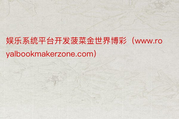 娱乐系统平台开发菠菜金世界博彩（www.royalbookmakerzone.com）